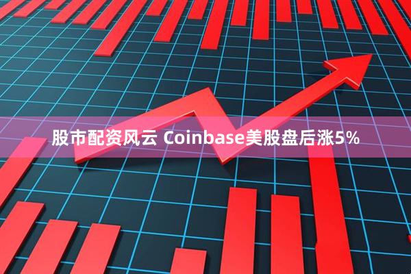 股市配资风云 Coinbase美股盘后涨5%