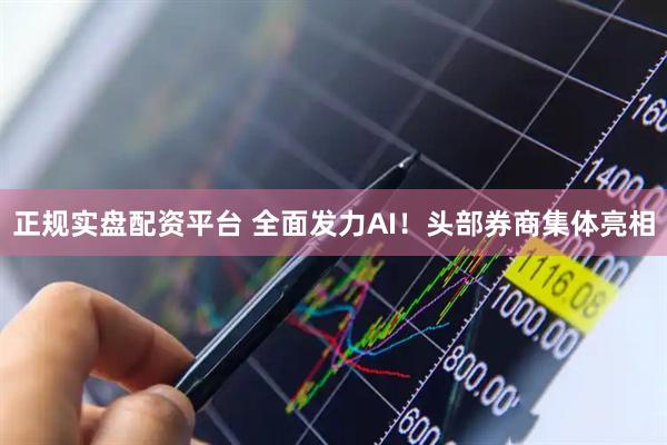正规实盘配资平台 全面发力AI！头部券商集体亮相