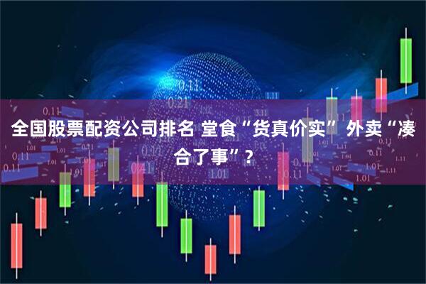全国股票配资公司排名 堂食“货真价实” 外卖“凑合了事”？