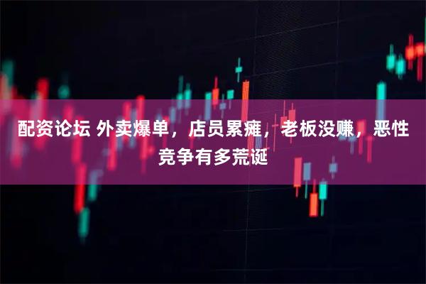 配资论坛 外卖爆单，店员累瘫，老板没赚，恶性竞争有多荒诞
