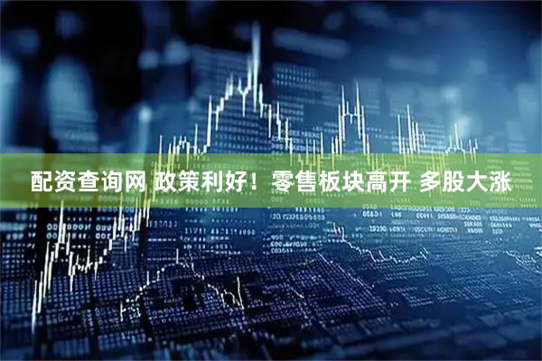 配资查询网 政策利好！零售板块高开 多股大涨