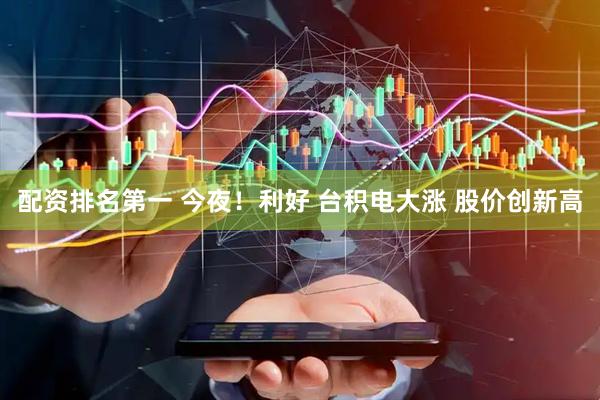 配资排名第一 今夜！利好 台积电大涨 股价创新高