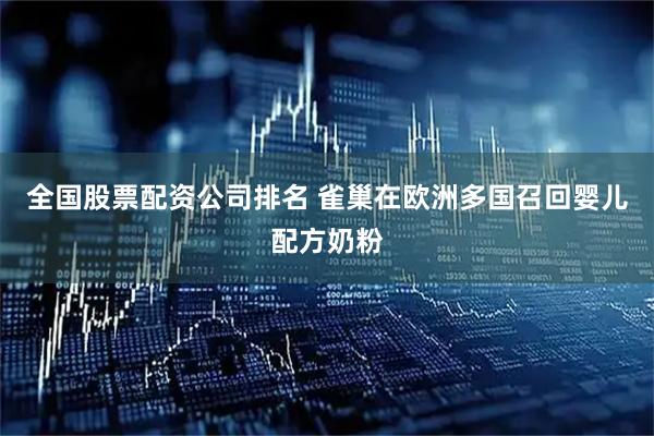 全国股票配资公司排名 雀巢在欧洲多国召回婴儿配方奶粉